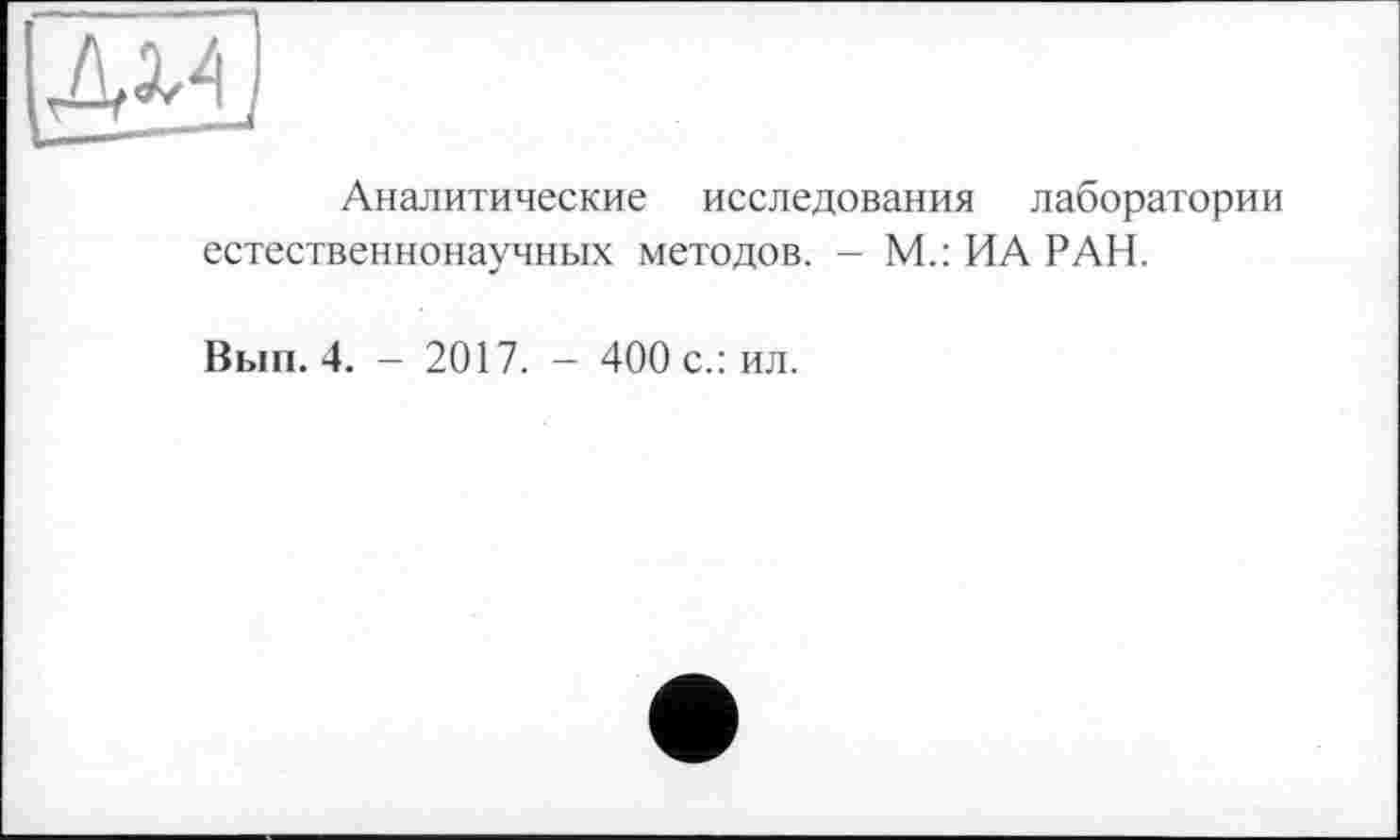 ﻿дм
Аналитические исследования лаборатории
естественнонаучных методов. - М.: ИА РАН.
Вып. 4. - 2017. - 400 с.: ил.